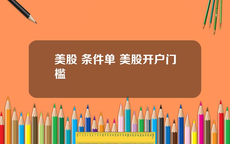 美股 条件单 美股开户门槛